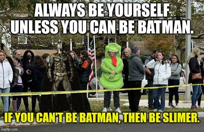 You Can't Always Be Batman ... | ALWAYS BE YOURSELF UNLESS YOU CAN BE BATMAN. IF YOU CAN'T BE BATMAN, THEN BE SLIMER. | image tagged in be batman,slimer,ghostbusters,always be yourself,demotivational,jeff albertson | made w/ Imgflip meme maker