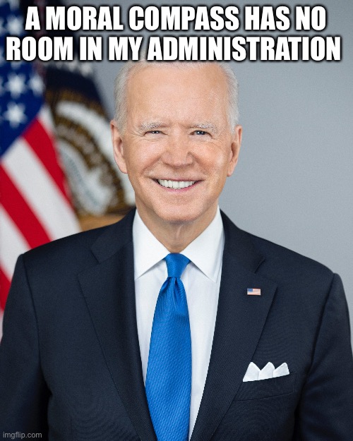 A MORAL COMPASS HAS NO ROOM IN MY ADMINISTRATION | image tagged in joe biden | made w/ Imgflip meme maker