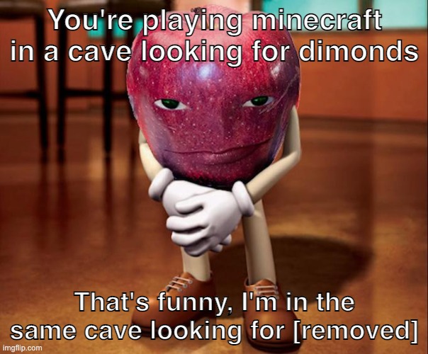 You're playing minecraft in a cave looking for dimonds; That's funny, I'm in the same cave looking for [removed] | made w/ Imgflip meme maker