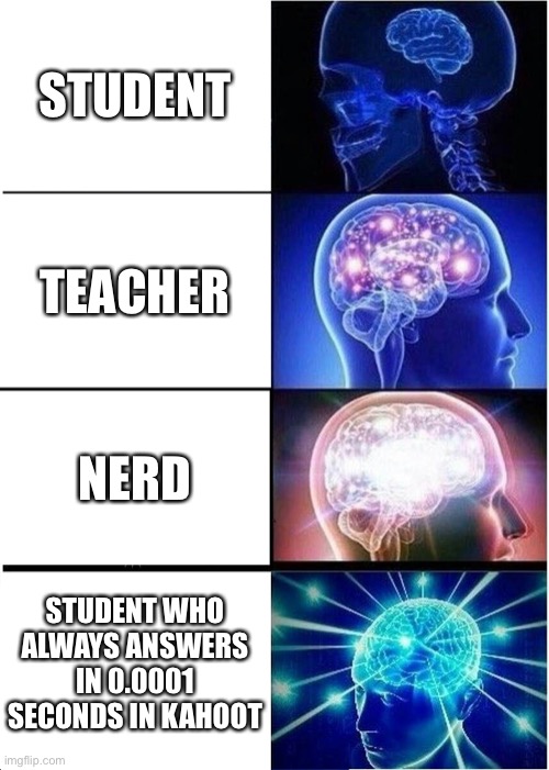 too true lol | STUDENT; TEACHER; NERD; STUDENT WHO ALWAYS ANSWERS IN 0.0001 SECONDS IN KAHOOT | image tagged in memes,expanding brain | made w/ Imgflip meme maker