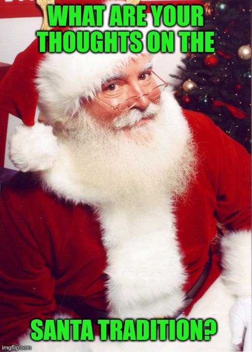 Is it innocent fun to make Christmas more magical or lying to gullible children? | WHAT ARE YOUR THOUGHTS ON THE; SANTA TRADITION? | image tagged in santa claus | made w/ Imgflip meme maker