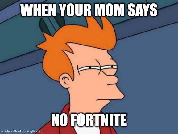 Futurama Fry | WHEN YOUR MOM SAYS; NO FORTNITE | image tagged in memes,futurama fry | made w/ Imgflip meme maker