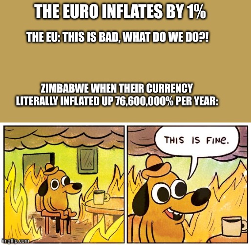 Its fine. | THE EURO INFLATES BY 1%; THE EU: THIS IS BAD, WHAT DO WE DO?! ZIMBABWE WHEN THEIR CURRENCY LITERALLY INFLATED UP 76,600,000% PER YEAR: | image tagged in memes,this is fine,currency,zimbabwe | made w/ Imgflip meme maker
