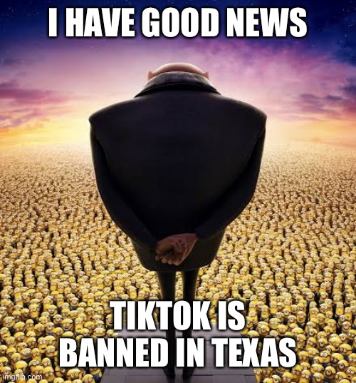We are Moving to Texas… FOREVER!!!! | I HAVE GOOD NEWS; TIKTOK IS BANNED IN TEXAS | image tagged in memes,good news,tiktok sucks,texas,funny,tik tok sucks | made w/ Imgflip meme maker