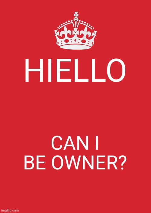 Keep Calm And Carry On Red | HIELLO; CAN I BE OWNER? | image tagged in memes,keep calm and carry on red | made w/ Imgflip meme maker