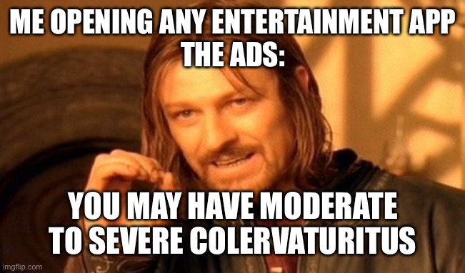 One Does Not Simply Meme | ME OPENING ANY ENTERTAINMENT APP
THE ADS:; YOU MAY HAVE MODERATE TO SEVERE COLERVATURITUS | image tagged in memes,one does not simply | made w/ Imgflip meme maker
