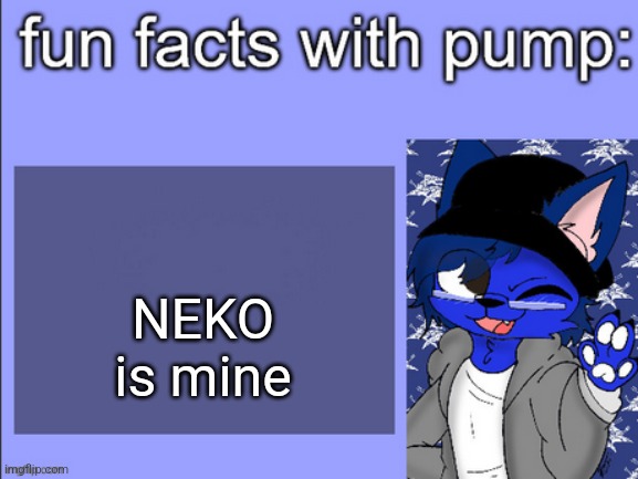 fun facts with pump | NEKO is mine | image tagged in fun facts with pump | made w/ Imgflip meme maker