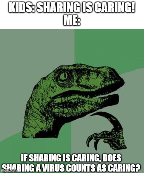 guess it doesn't apply on all things | KIDS: SHARING IS CARING!
ME:; IF SHARING IS CARING, DOES SHARING A VIRUS COUNTS AS CARING? | image tagged in memes,philosoraptor,sharing is caring | made w/ Imgflip meme maker
