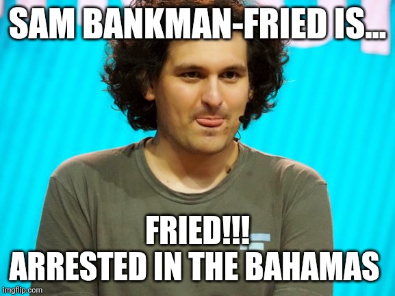 Fried | SAM BANKMAN-FRIED IS... FRIED!!!
ARRESTED IN THE BAHAMAS | image tagged in cryptocurrency | made w/ Imgflip meme maker