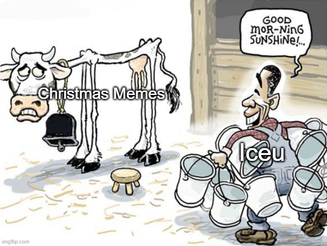 Since he did the same with Halloween, why not Christmas as well. | Christmas Memes; Iceu | image tagged in milking the cow,memes,iceu | made w/ Imgflip meme maker
