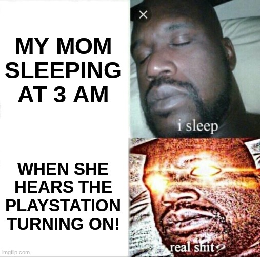 Sleeping Shaq Meme | MY MOM SLEEPING AT 3 AM; WHEN SHE HEARS THE PLAYSTATION TURNING ON! | image tagged in memes,sleeping shaq | made w/ Imgflip meme maker