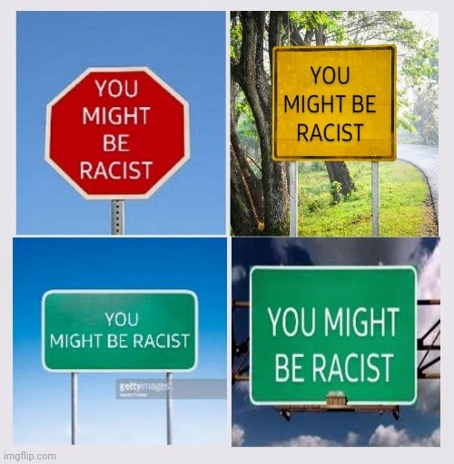 4 signs that say you might be racist | image tagged in stupid liberals,everyone loses their minds,liberal logic,oxymoron,creepy uncle joe,approves | made w/ Imgflip meme maker