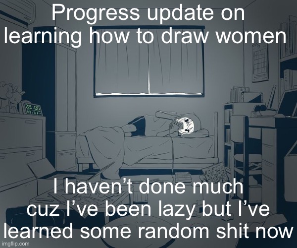 Avogado6 depression | Progress update on learning how to draw women; I haven’t done much cuz I’ve been lazy but I’ve learned some random shit now | image tagged in avogado6 depression | made w/ Imgflip meme maker