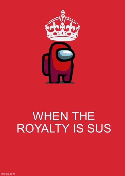Keep Calm And Carry On Red | WHEN THE ROYALTY IS SUS | image tagged in memes,keep calm and carry on red | made w/ Imgflip meme maker