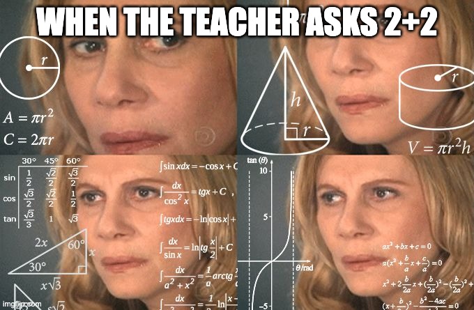 Calculating meme | WHEN THE TEACHER ASKS 2+2 | image tagged in calculating meme | made w/ Imgflip meme maker