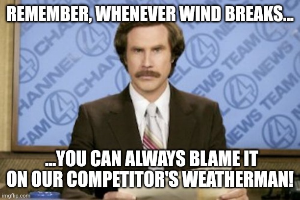 Ron Burgundy | REMEMBER, WHENEVER WIND BREAKS... ...YOU CAN ALWAYS BLAME IT ON OUR COMPETITOR'S WEATHERMAN! | image tagged in memes,ron burgundy,weatherman,farting | made w/ Imgflip meme maker