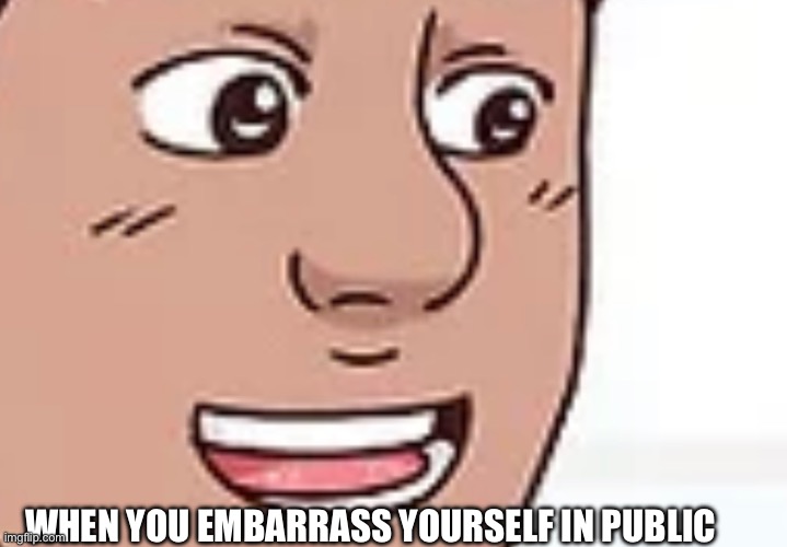 Awkward | WHEN YOU EMBARRASS YOURSELF IN PUBLIC | image tagged in why are you reading the tags | made w/ Imgflip meme maker
