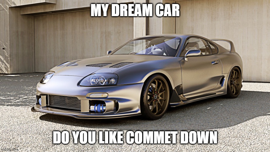 Supra Meme | MY DREAM CAR; DO YOU LIKE COMMET DOWN | image tagged in supra meme | made w/ Imgflip meme maker