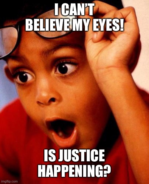 Wow | I CAN’T BELIEVE MY EYES! IS JUSTICE HAPPENING? | image tagged in wow | made w/ Imgflip meme maker