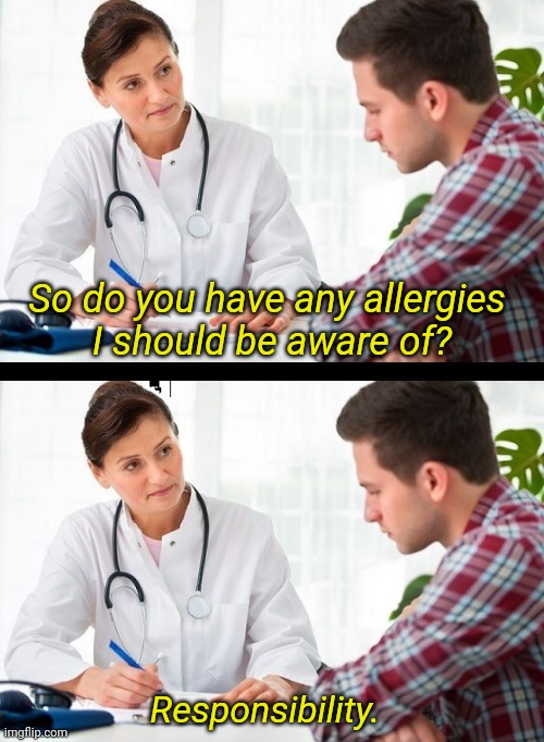 doctor and patient | So do you have any allergies 
I should be aware of? Responsibility. | image tagged in doctor and patient | made w/ Imgflip meme maker