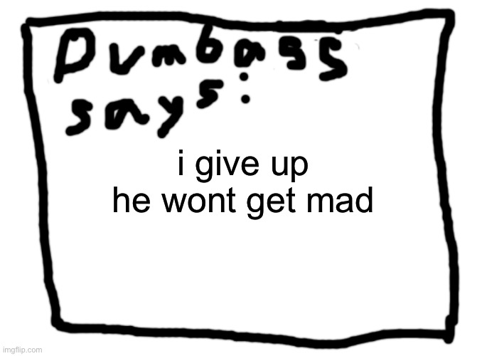 idk | i give up he wont get mad | image tagged in idk | made w/ Imgflip meme maker