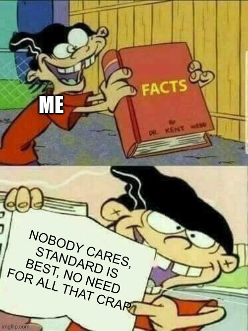 Double d facts book  | ME NOBODY CARES, STANDARD IS BEST, NO NEED FOR ALL THAT CRAP | image tagged in double d facts book | made w/ Imgflip meme maker