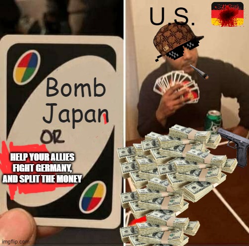 UNO Draw 25 Cards | U.S. Bomb Japan; HELP YOUR ALLIES FIGHT GERMANY, AND SPLIT THE MONEY | image tagged in memes,uno draw 25 cards | made w/ Imgflip meme maker