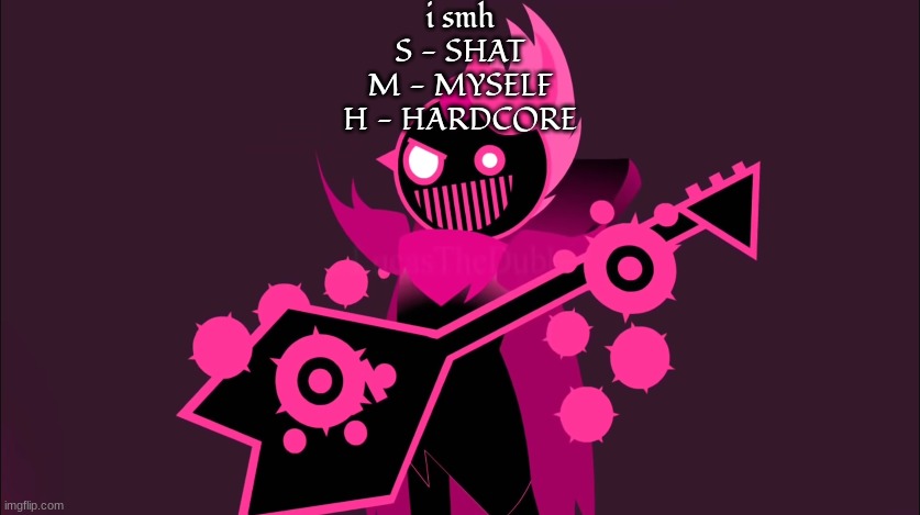 him!!!!!!! | i smh
S - SHAT
M - MYSELF
H - HARDCORE | image tagged in him | made w/ Imgflip meme maker