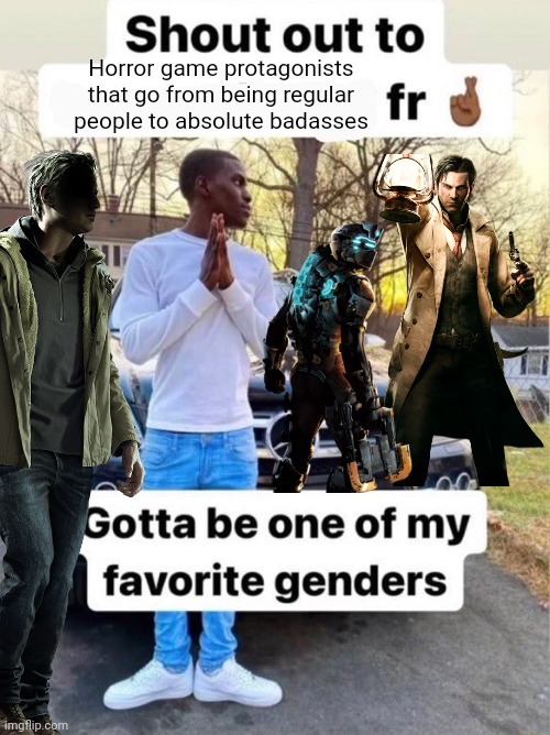Shout out to.... Gotta be one of my favorite genders | Horror game protagonists that go from being regular people to absolute badasses | image tagged in shout out to gotta be one of my favorite genders | made w/ Imgflip meme maker