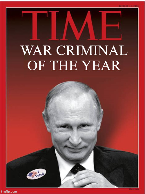 TIME War criminal of the year | WAR CRIMINAL OF THE YEAR | image tagged in time,putin,war criminal,maga,savvy genius | made w/ Imgflip meme maker