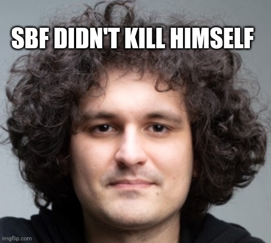 SAM BANKMAN FRIED | SBF DIDN'T KILL HIMSELF | image tagged in sam bankman fried,funny memes | made w/ Imgflip meme maker