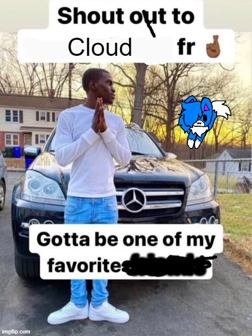 Shout out to.... Gotta be one of my favorite genders | Cloud; friends | image tagged in shout out to gotta be one of my favorite genders | made w/ Imgflip meme maker