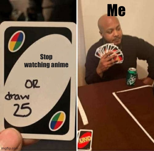 uno draw 25 cards | Me; Stop watching anime | image tagged in memes,uno draw 25 cards | made w/ Imgflip meme maker