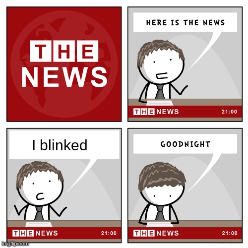 BREAKING NEWS: MEMER777_IDK JUST BLINKED AT 8 AM ON PLANET EARTH | I blinked | image tagged in the news,news,breaking news,no tags | made w/ Imgflip meme maker
