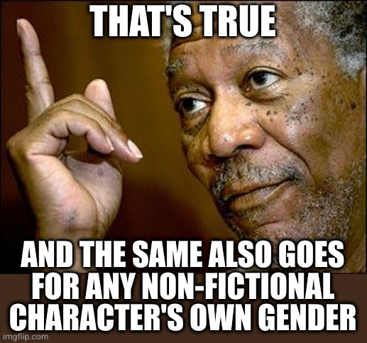 This Morgan Freeman | THAT'S TRUE AND THE SAME ALSO GOES
FOR ANY NON-FICTIONAL CHARACTER'S OWN GENDER | image tagged in this morgan freeman | made w/ Imgflip meme maker