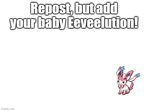 Repost, but add your baby Eeveelution! | Repost, but add your baby Eeveelution! | made w/ Imgflip meme maker