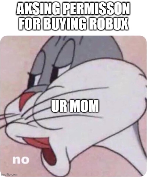 no rubux? | AKSING PERMISSON FOR BUYING ROBUX; UR MOM | image tagged in bugs bunny no | made w/ Imgflip meme maker