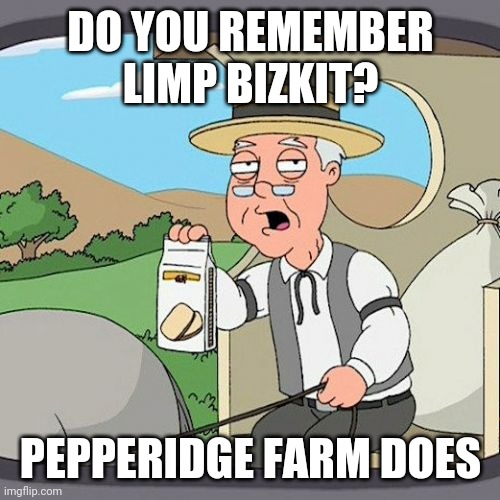 Limp Bizkit | DO YOU REMEMBER LIMP BIZKIT? PEPPERIDGE FARM DOES | image tagged in memes,pepperidge farm remembers | made w/ Imgflip meme maker