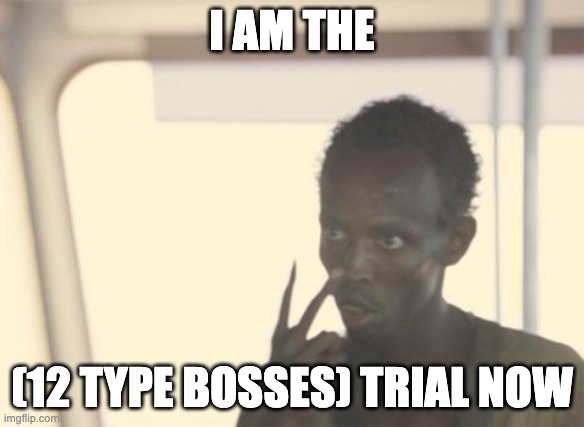 I'm The Captain Now Meme | I AM THE; (12 TYPE BOSSES) TRIAL NOW | image tagged in memes,i'm the captain now | made w/ Imgflip meme maker
