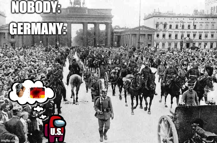 World War 1 Germany | NOBODY:; GERMANY:; U.S. | image tagged in world war 1 germany | made w/ Imgflip meme maker