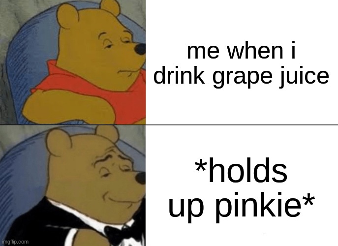 im fancy now | me when i drink grape juice; *holds up pinkie* | image tagged in memes,tuxedo winnie the pooh | made w/ Imgflip meme maker