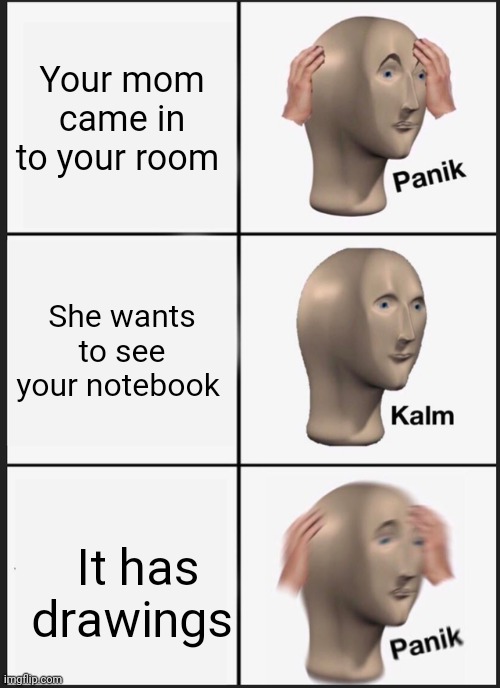 Awkward | Your mom came in to your room; She wants to see your notebook; It has drawings | image tagged in memes,panik kalm panik | made w/ Imgflip meme maker