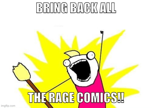 X All The Y Meme | BRING BACK ALL THE RAGE COMICS!! | image tagged in memes,x all the y | made w/ Imgflip meme maker