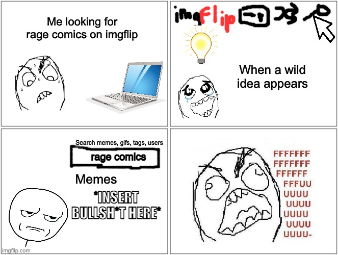 Blank Comic Panel 2x2 Meme | Me looking for rage comics on imgflip When a wild idea appears Search memes, gifs, tags, users Memes *INSERT BULLSH*T HERE* rage comics | image tagged in memes,blank comic panel 2x2 | made w/ Imgflip meme maker
