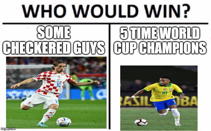 now me personally, i would definitely pick the checkered guys because why not | SOME CHECKERED GUYS; 5 TIME WORLD CUP CHAMPIONS | image tagged in memes,who would win,world cup,soccer,football,sports | made w/ Imgflip meme maker