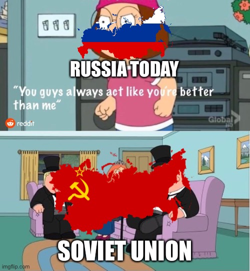 I think Soviet Union is Better than Modern Day Russia, Change my mind. | RUSSIA TODAY; SOVIET UNION | image tagged in you guys always act like you're better than me,memes,soviet union,russia,soviet russia,funny | made w/ Imgflip meme maker