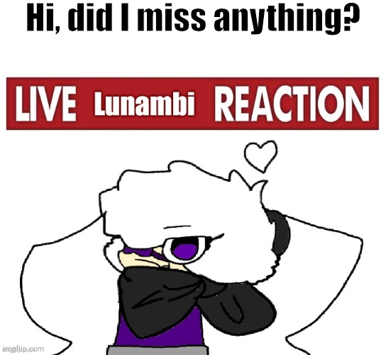 Hi, did I miss anything? | image tagged in live lunambi reaction | made w/ Imgflip meme maker