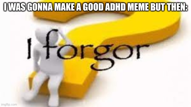 I forgor | I WAS GONNA MAKE A GOOD ADHD MEME BUT THEN: | image tagged in i forgor | made w/ Imgflip meme maker