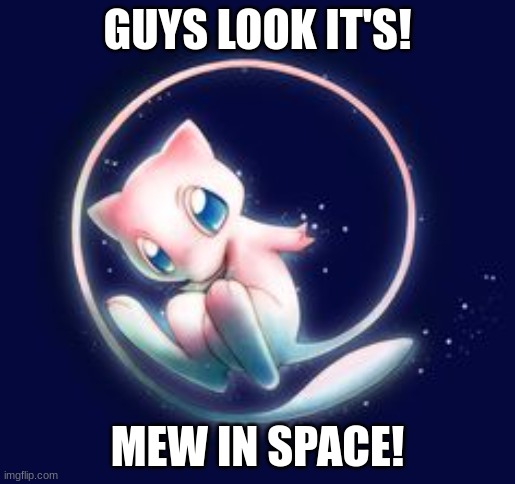 Mew | GUYS LOOK IT'S! MEW IN SPACE! | image tagged in mew space | made w/ Imgflip meme maker