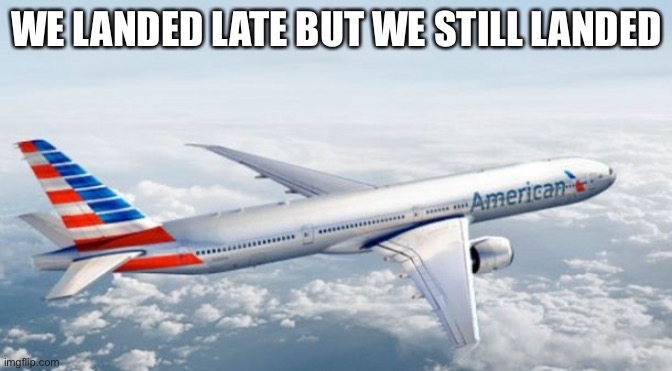 American Airlines Jet | WE LANDED LATE BUT WE STILL LANDED | image tagged in american airlines jet | made w/ Imgflip meme maker